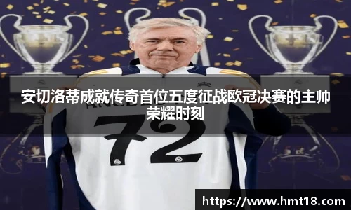 安切洛蒂成就传奇首位五度征战欧冠决赛的主帅荣耀时刻