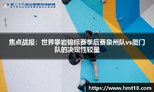 焦点战报:世界攀岩锦标赛季后赛泉州队vs厦门队的决定性较量