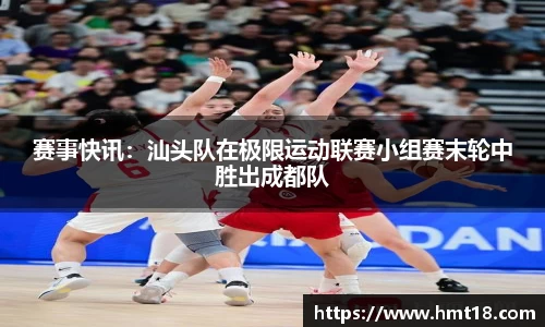 赛事快讯：汕头队在极限运动联赛小组赛末轮中胜出成都队